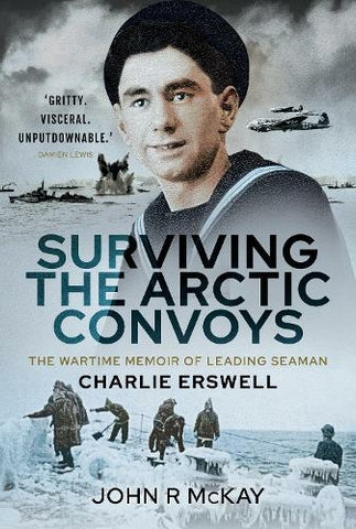 Surviving The Arctic Convoys by John R McKay